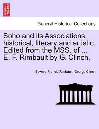 Cover image for Soho and Its Associations, Historical, Literary and Artistic. Edited from the Mss. of ... E. F. Rimbault by G. Clinch.