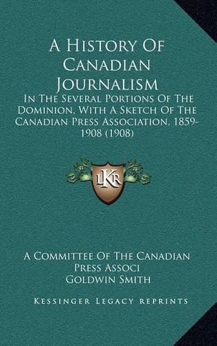 Cover image for A History of Canadian Journalism: In the Several Portions of the Dominion, with a Sketch of the Canadian Press Association, 1859-1908 (1908)