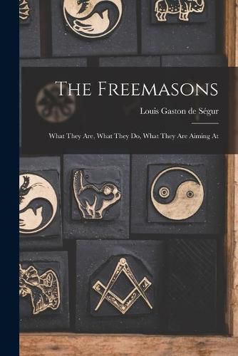 Cover image for The Freemasons: What They Are, What They Do, What They Are Aiming At