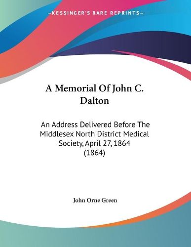 Cover image for A Memorial of John C. Dalton: An Address Delivered Before the Middlesex North District Medical Society, April 27, 1864 (1864)