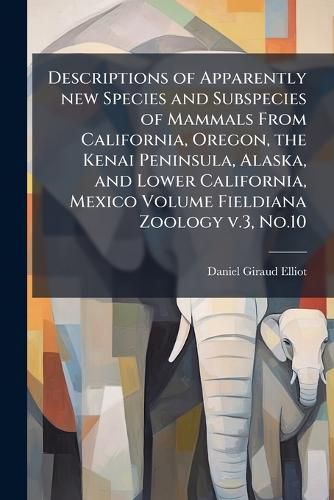Cover image for Descriptions of Apparently New Species and Subspecies of Mammals from California, Oregon, the Kenai Peninsula, Alaska, and Lower California, Mexico