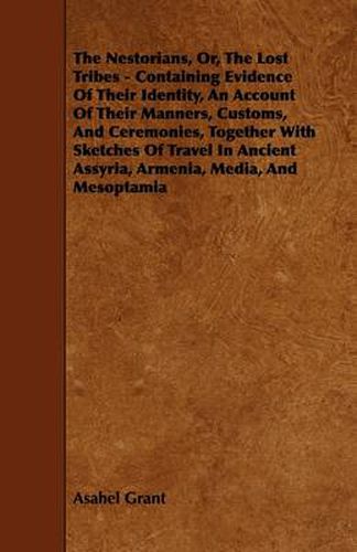 Cover image for The Nestorians, Or, The Lost Tribes - Containing Evidence Of Their Identity, An Account Of Their Manners, Customs, And Ceremonies, Together With Sketches Of Travel In Ancient Assyria, Armenia, Media, And Mesoptamia