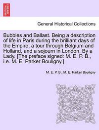 Cover image for Bubbles and Ballast. Being a Description of Life in Paris During the Brilliant Days of the Empire; A Tour Through Belgium and Holland, and a Sojourn in London. by a Lady. [The Preface Signed: M. E. P. B., i.e. M. E. Parker Bouligny.]