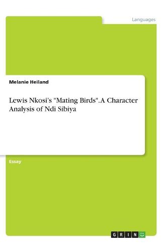 Lewis Nkosi's Mating Birds. A Character Analysis of Ndi Sibiya