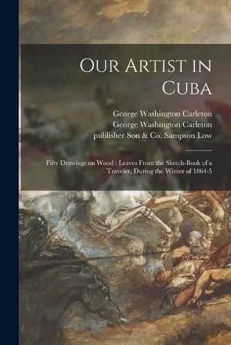 Our Artist in Cuba: Fifty Drawings on Wood: Leaves From the Sketch-book of a Traveler, During the Winter of 1864-5