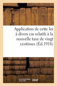 Cover image for Application de Cette Loi A Divers Cas Relatifs A La Nouvelle Taxe de Vingt Centimes Par Cent Francs: Et Aux Effets de Commerce. Questions Posees. Reponses