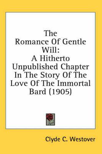 Cover image for The Romance of Gentle Will: A Hitherto Unpublished Chapter in the Story of the Love of the Immortal Bard (1905)