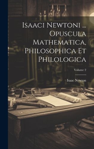 Cover image for Isaaci Newtoni ... Opuscula Mathematica, Philosophica Et Philologica; Volume 2