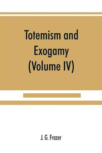 Totemism and exogamy, a treatise on certain early forms of superstition and society (Volume IV)