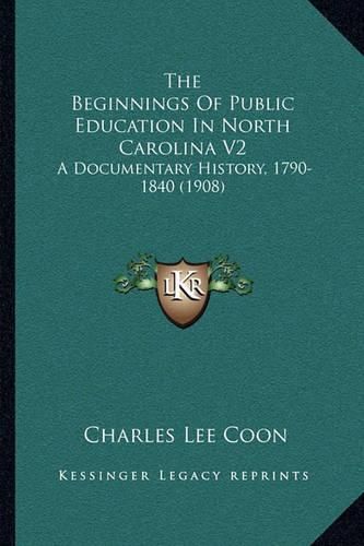 Cover image for The Beginnings of Public Education in North Carolina V2: A Documentary History, 1790-1840 (1908)