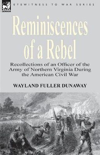 Reminiscences of a Rebel: Recollections of an Officer of the Army of Northern Virginia During the American Civil War