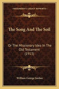 Cover image for The Song and the Soil: Or the Missionary Idea in the Old Testament (1913)