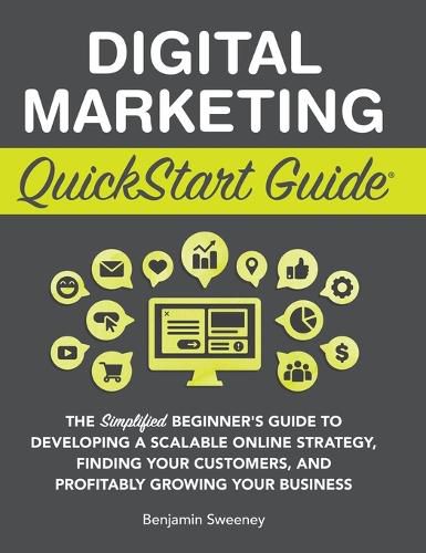 Digital Marketing QuickStart Guide: The Simplified Beginner's Guide to Developing a Scalable Online Strategy, Finding Your Customers, and Profitably Growing Your Business