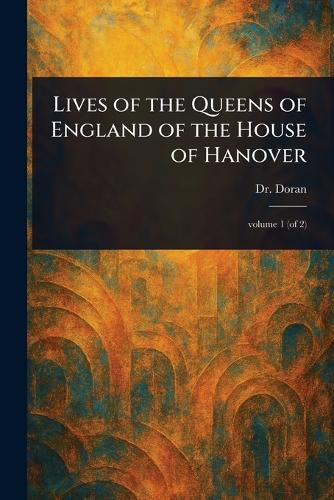 Cover image for Lives of the Queens of England of the House of Hanover
