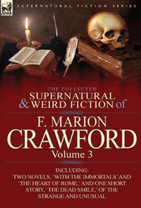 Cover image for The Collected Supernatural and Weird Fiction of F. Marion Crawford: Volume 3-Including Two Novels, 'With the Immortals' and 'The Heart of Rome, ' and