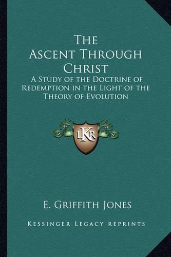 Cover image for The Ascent Through Christ: A Study of the Doctrine of Redemption in the Light of the Theory of Evolution