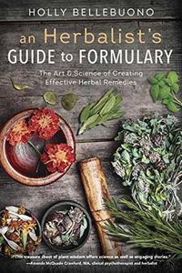 Cover image for Herbalist's Guide to Formulary, An: The Art and Science of Creating Effective Herbal Remedies