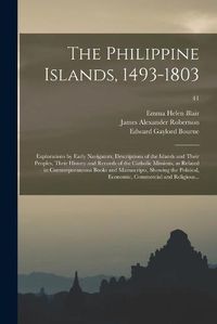 Cover image for The Philippine Islands, 1493-1803; Explorations by Early Navigators, Descriptions of the Islands and Their Peoples, Their History and Records of the Catholic Missions, as Related in Contemporaneous Books and Manuscripts, Showing the Political, ...; 41
