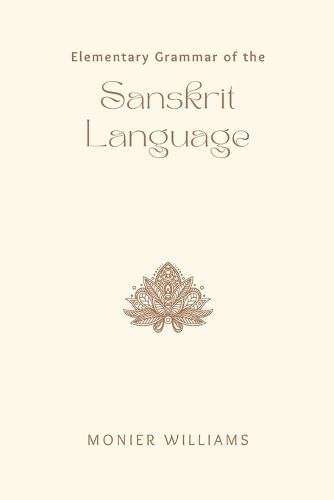 Elementary Grammar of the Sanskrit Language Partly in the Roman Character; Arranged According to a New Theory, in Reference Especially to the Classical Languages; With Short Extracts in Easy Prose; To Which Is Added, a Selection From the Institute of Manu; With Copious References to the Grammar, An