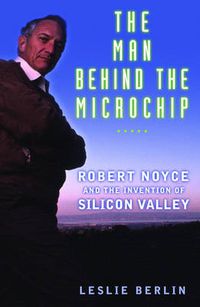 Cover image for The Man behind the Microchip: Robert Noyce and the Invention of Silicon Valley