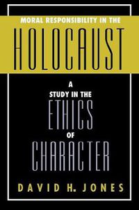 Cover image for Moral Responsibility in the Holocaust: A Study in the Ethics of Character