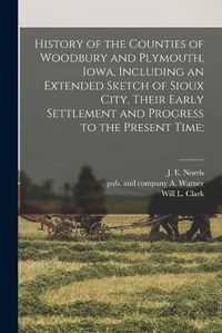 Cover image for History of the Counties of Woodbury and Plymouth, Iowa, Including an Extended Sketch of Sioux City, Their Early Settlement and Progress to the Present Time;