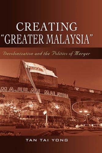 Cover image for Creating   Greater Malaysia: Decolonization and the Politics of Merger