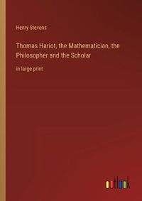 Cover image for Thomas Hariot, the Mathematician, the Philosopher and the Scholar