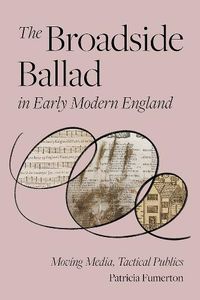 Cover image for The Broadside Ballad in Early Modern England: Moving Media, Tactical Publics