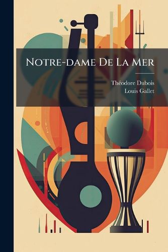 Cover image for Notre-Dame de La Mer: Po Me L Gendaire de Louis Gallet Pour Soli, Choeurs & Orchestre...