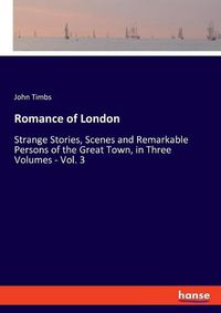 Cover image for Romance of London: Strange Stories, Scenes and Remarkable Persons of the Great Town, in Three Volumes - Vol. 3