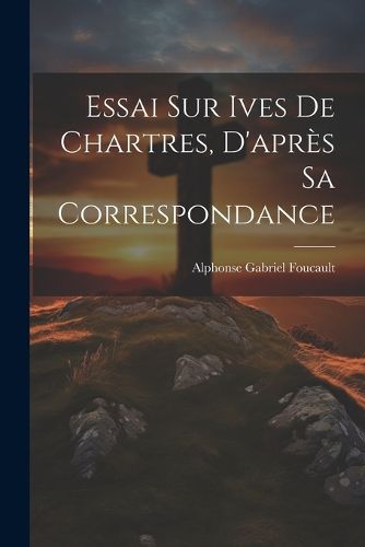 Cover image for Essai sur Ives de Chartres, D'apres sa Correspondance