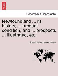 Cover image for Newfoundland ... its history, ... present condition, and ... prospects ... Illustrated, etc.