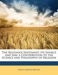 Cover image for The Religious Sentiment: Its Source and Aim; A Contribution to the Science and Philosophy of Religion