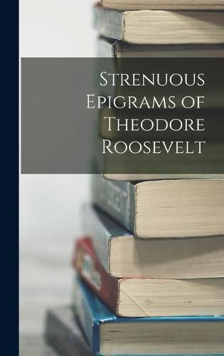 Strenuous Epigrams of Theodore Roosevelt