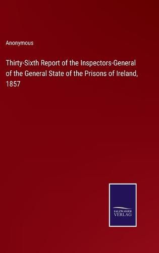 Cover image for Thirty-Sixth Report of the Inspectors-General of the General State of the Prisons of Ireland, 1857