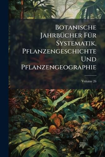 Cover image for Botanische Jahrb Cher F R Systematik, Pflanzengeschichte Und Pflanzengeographie, Volume 26...