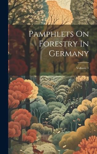 Cover image for Pamphlets On Forestry In Germany; Volume 1