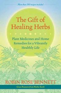 Cover image for The Gift of Healing Herbs: Plant Medicines and Home Remedies for a Vibrantly Healthy Life