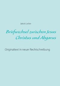 Cover image for Briefwechsel zwischen Jesus Christus und Abgarus: Originaltext in neuer Rechtschreibung