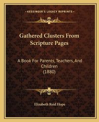 Cover image for Gathered Clusters from Scripture Pages: A Book for Parents, Teachers, and Children (1880)