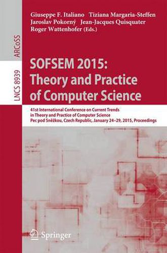 SOFSEM 2015: Theory and Practice of Computer Science: 41st International Conference on Current Trends in Theory and Practice of Computer Science, Pec pod Snezkou, Czech Republic, January 24-29, 2015, Proceedings