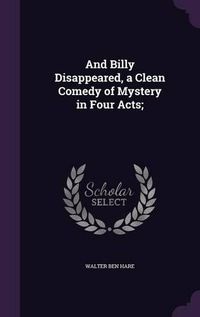 Cover image for And Billy Disappeared, a Clean Comedy of Mystery in Four Acts;