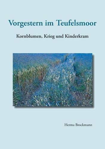 Cover image for Vorgestern im Teufelsmoor: Kornblumen, Krieg und Kinderkram