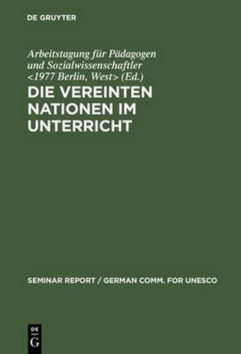 Die Vereinten Nationen Im Unterricht: Bericht UEber Eine Arbeitstagung Fur Padagogen Und Sozialwissenschaftler, Veranstaltet Vom 3. Bis 8. Januar 1977 in Der Europaischen Akademie Berlin