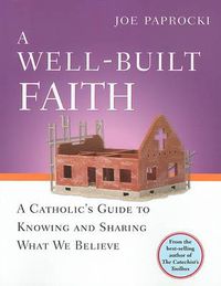 Cover image for A Well-built Faith: A Catholic's Guide to Knowing and Sharing What We Believe