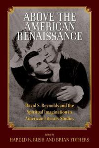 Cover image for Above the American Renaissance: David S. Reynolds and the Spiritual Imagination in American Literary Studies