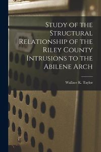 Cover image for Study of the Structural Relationship of the Riley County Intrusions to the Abilene Arch