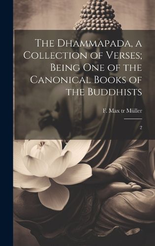 Cover image for The Dhammapada, a Collection of Verses; Being one of the Canonical Books of the Buddhists