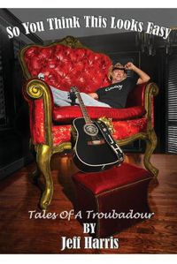 Cover image for So You Think This Looks Easy: Tales of a Troubadour